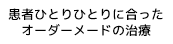 患者ひとりひとりに合ったオーダーメイドの治療