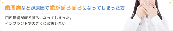 歯周病などが原因で歯がぼろぼろになってしまった方