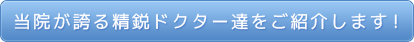 当院が誇る精鋭ドクター達を紹介いたします！